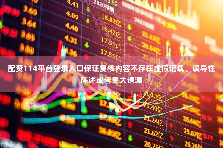 配资114平台登录入口保证复核内容不存在虚假记载、误导性陈述或者重大遗漏
