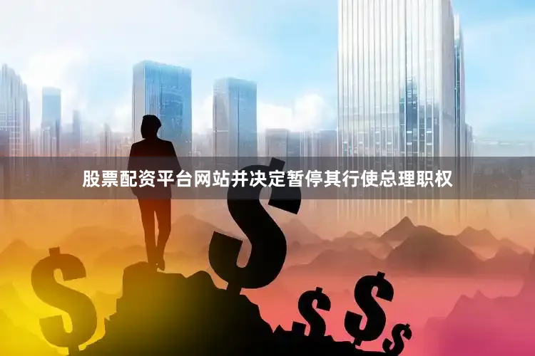 股票配资平台网站并决定暂停其行使总理职权