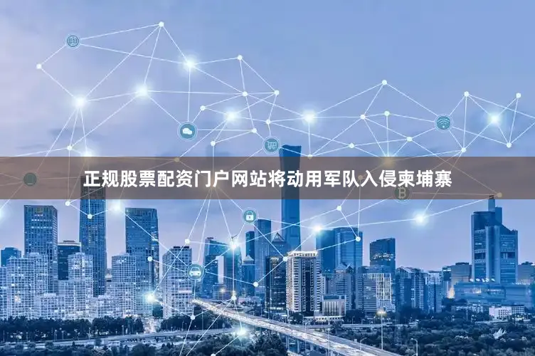正规股票配资门户网站将动用军队入侵柬埔寨