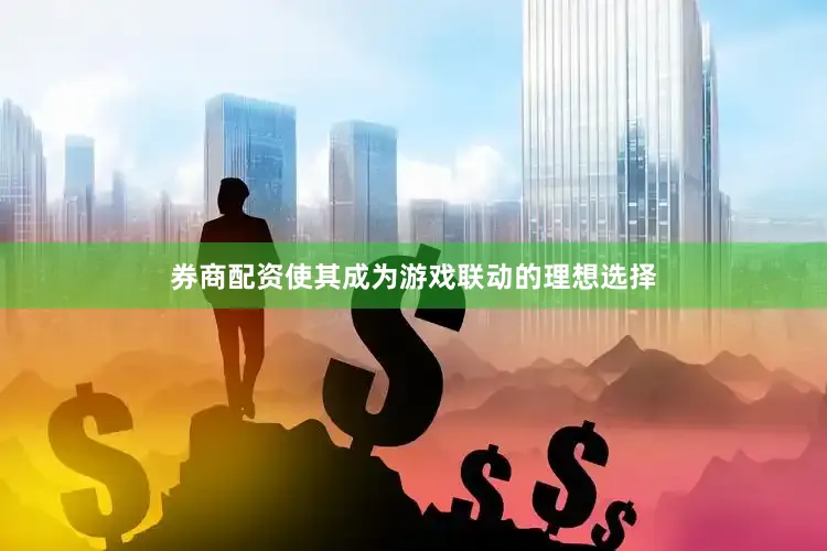 券商配资使其成为游戏联动的理想选择