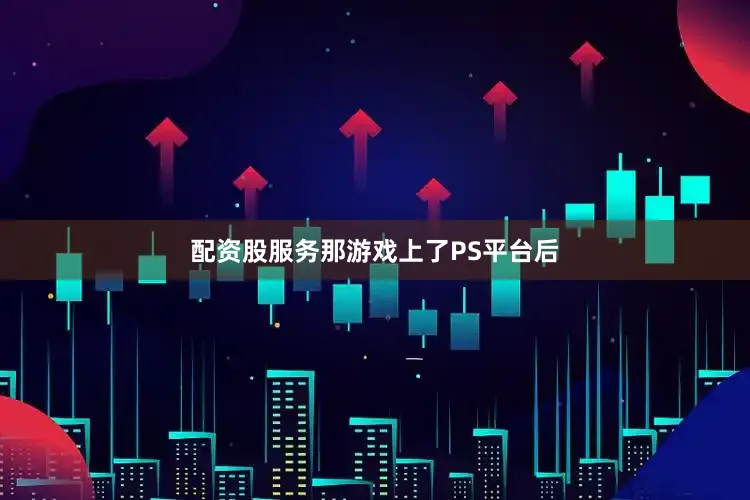 配资股服务那游戏上了PS平台后