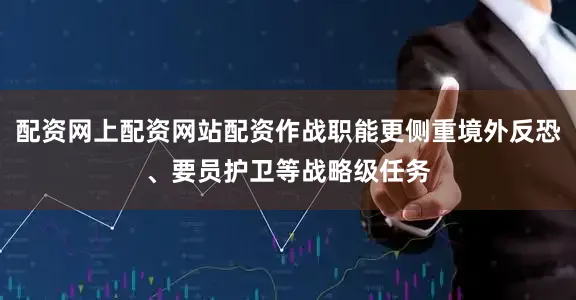 配资网上配资网站配资作战职能更侧重境外反恐、要员护卫等战略级任务