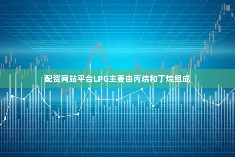 配资网站平台LPG主要由丙烷和丁烷组成