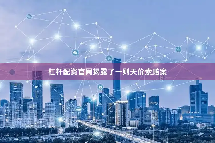 杠杆配资官网揭露了一则天价索赔案