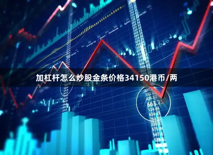 加杠杆怎么炒股金条价格34150港币/两