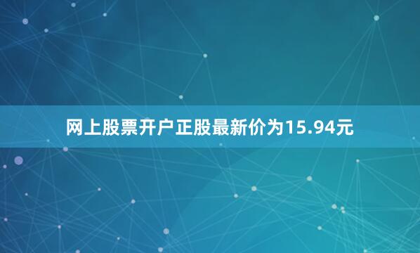 网上股票开户正股最新价为15.94元