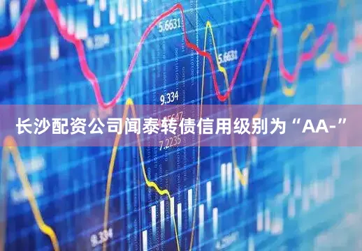 长沙配资公司闻泰转债信用级别为“AA-”