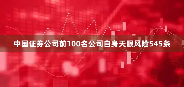 中国证券公司前100名公司自身天眼风险545条