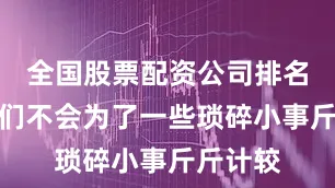 全国股票配资公司排名出炉他们不会为了一些琐碎小事斤斤计较